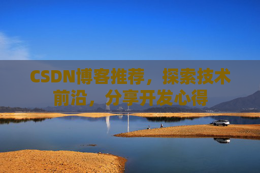 CSDN博客推荐，探索技术前沿，分享开发心得